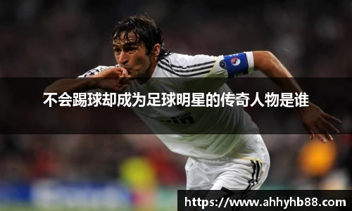 不会踢球却成为足球明星的传奇人物是谁