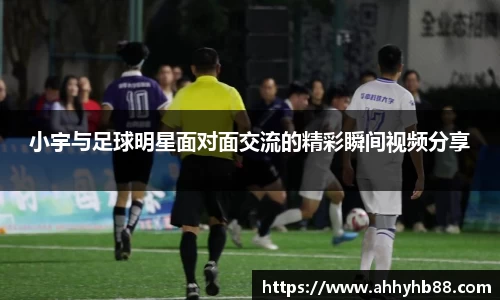 小宇与足球明星面对面交流的精彩瞬间视频分享