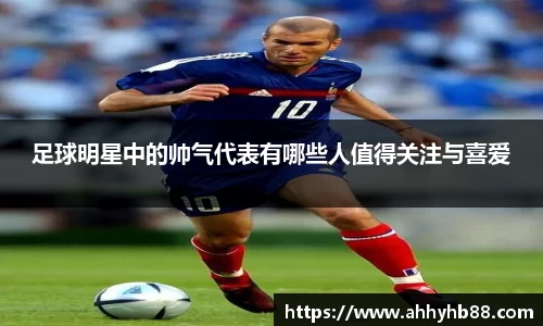 足球明星中的帅气代表有哪些人值得关注与喜爱