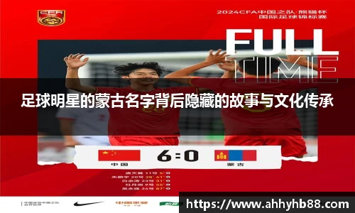 足球明星的蒙古名字背后隐藏的故事与文化传承